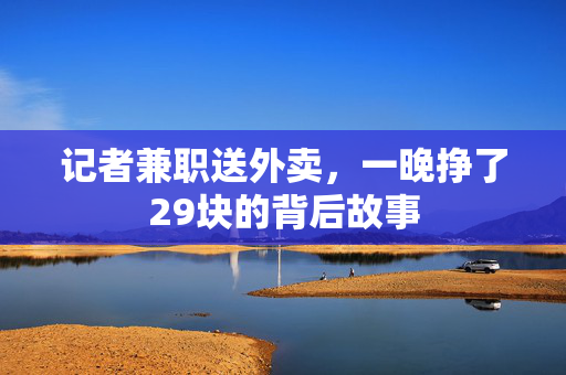 记者兼职送外卖，一晚挣了29块的背后故事