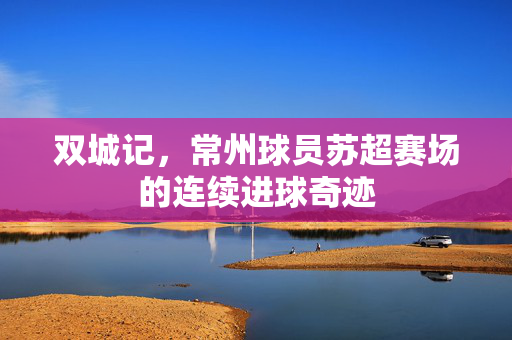 双城记，常州球员苏超赛场的连续进球奇迹