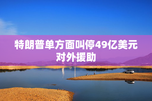 特朗普单方面叫停49亿美元对外援助