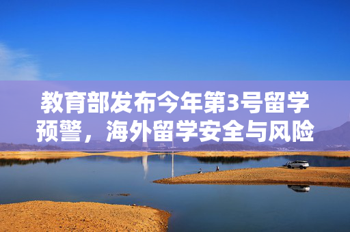 教育部发布今年第3号留学预警，海外留学安全与风险防范的警钟