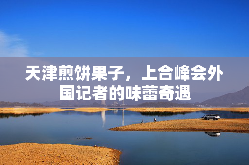 天津煎饼果子，上合峰会外国记者的味蕾奇遇