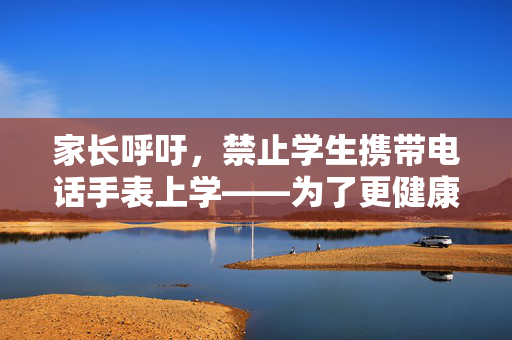 家长呼吁，禁止学生携带电话手表上学——为了更健康的校园环境