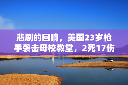 悲剧的回响，美国23岁枪手袭击母校教堂，2死17伤的悲剧性事件
