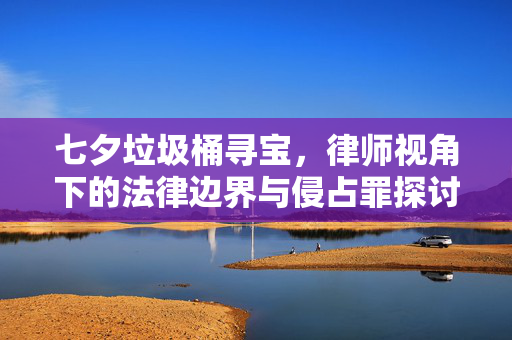 七夕垃圾桶寻宝，律师视角下的法律边界与侵占罪探讨