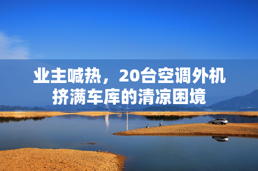 业主喊热，20台空调外机挤满车库的清凉困境