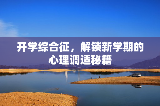 开学综合征，解锁新学期的心理调适秘籍