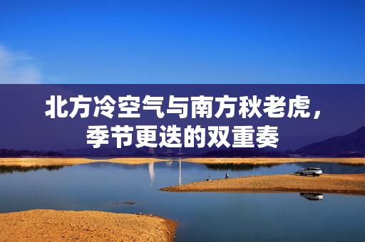北方冷空气与南方秋老虎，季节更迭的双重奏