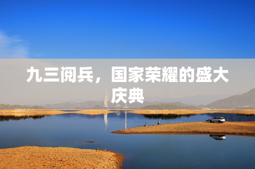 九三阅兵，国家荣耀的盛大庆典