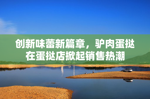 创新味蕾新篇章，驴肉蛋挞在蛋挞店掀起销售热潮