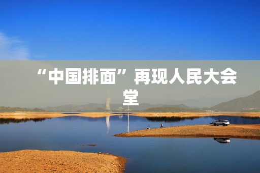 “中国排面”再现人民大会堂
