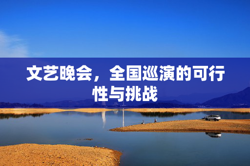 文艺晚会，全国巡演的可行性与挑战