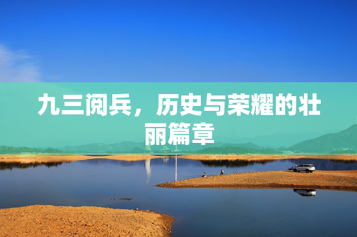 九三阅兵，历史与荣耀的壮丽篇章