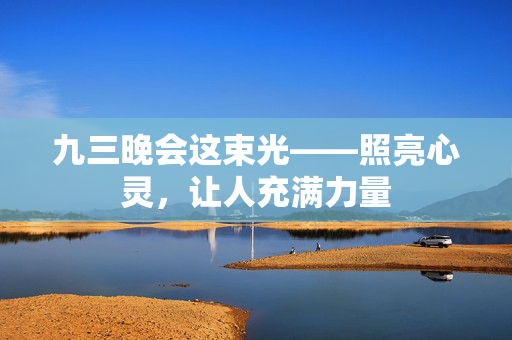 九三晚会这束光——照亮心灵，让人充满力量