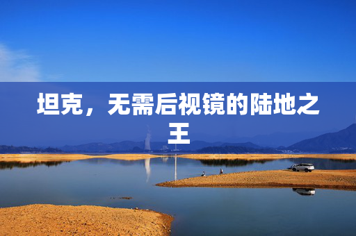 坦克，无需后视镜的陆地之王