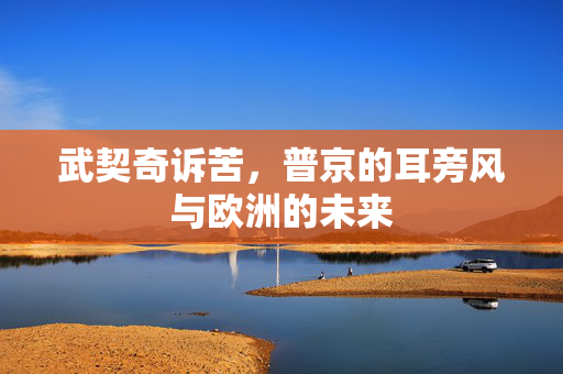 武契奇诉苦，普京的耳旁风与欧洲的未来