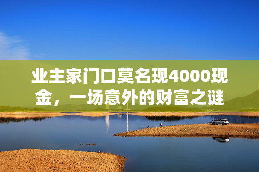 业主家门口莫名现4000现金，一场意外的财富之谜
