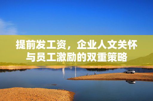提前发工资，企业人文关怀与员工激励的双重策略