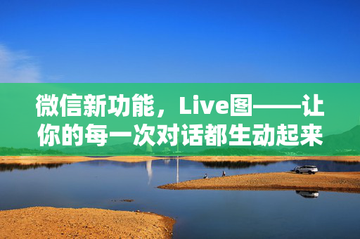 微信新功能，Live图——让你的每一次对话都生动起来