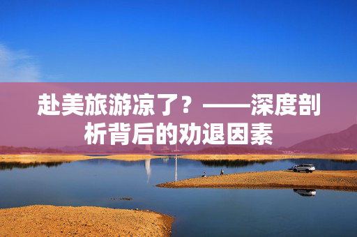 赴美旅游凉了？——深度剖析背后的劝退因素