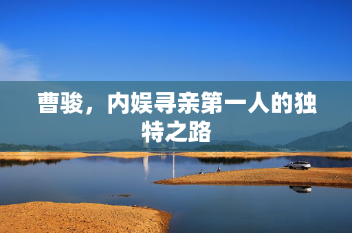 曹骏，内娱寻亲第一人的独特之路