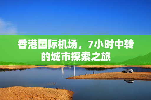 香港国际机场，7小时中转的城市探索之旅