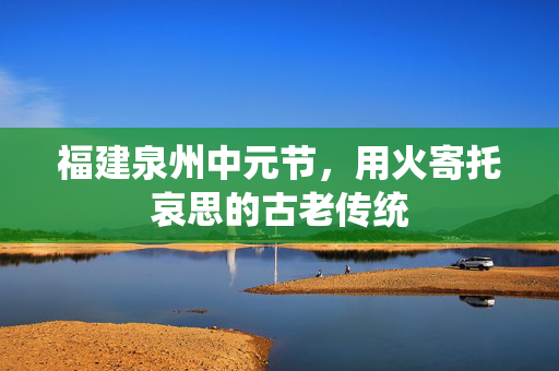福建泉州中元节，用火寄托哀思的古老传统