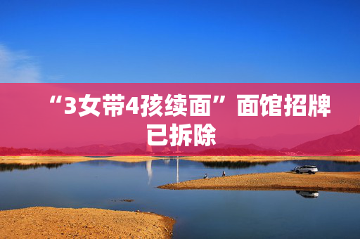 “3女带4孩续面”面馆招牌已拆除