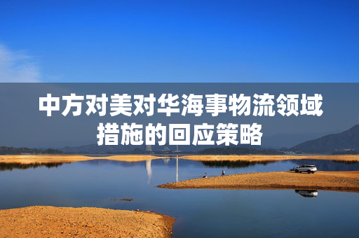 中方对美对华海事物流领域措施的回应策略