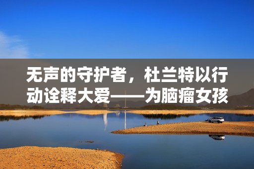 无声的守护者，杜兰特以行动诠释大爱——为脑瘤女孩默默支付手术费