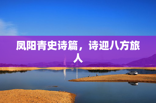 凤阳青史诗篇，诗迎八方旅人