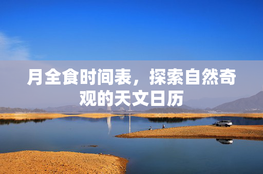 月全食时间表，探索自然奇观的天文日历