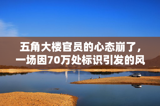 五角大楼官员的心态崩了，一场因70万处标识引发的风波