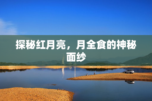探秘红月亮，月全食的神秘面纱