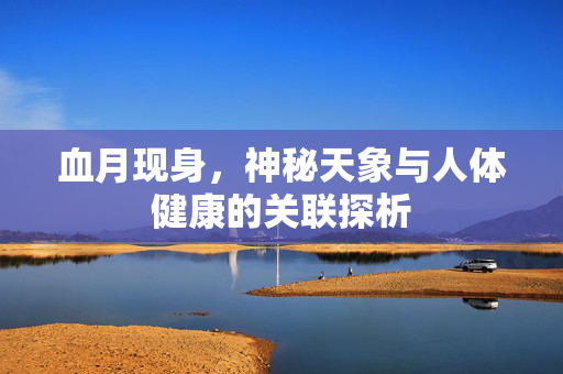 血月现身，神秘天象与人体健康的关联探析