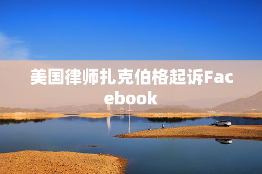 美国律师扎克伯格起诉Facebook