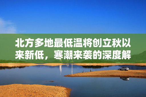 北方多地最低温将创立秋以来新低，寒潮来袭的深度解析与应对策略