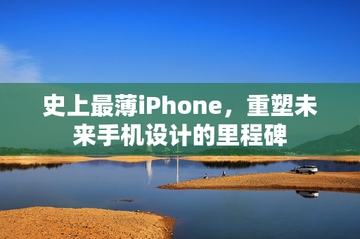 史上最薄iPhone，重塑未来手机设计的里程碑