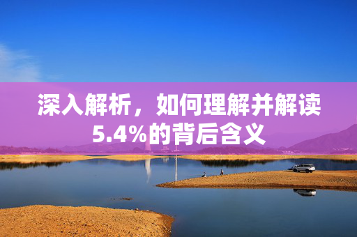 深入解析，如何理解并解读5.4%的背后含义
