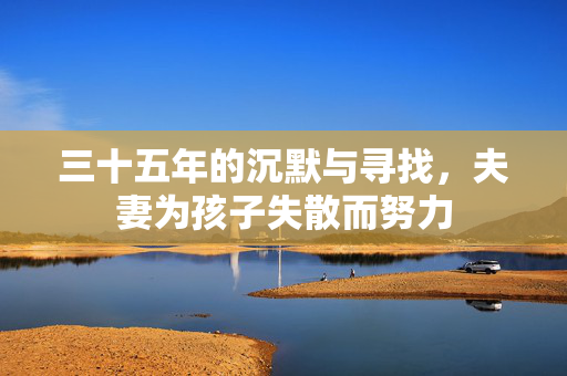 三十五年的沉默与寻找，夫妻为孩子失散而努力