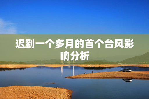 迟到一个多月的首个台风影响分析