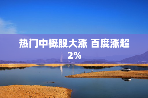 热门中概股大涨 百度涨超2%