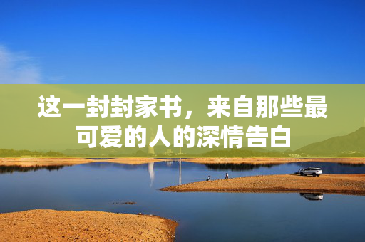 这一封封家书，来自那些最可爱的人的深情告白