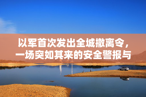 以军首次发出全城撤离令，一场突如其来的安全警报与民众响应