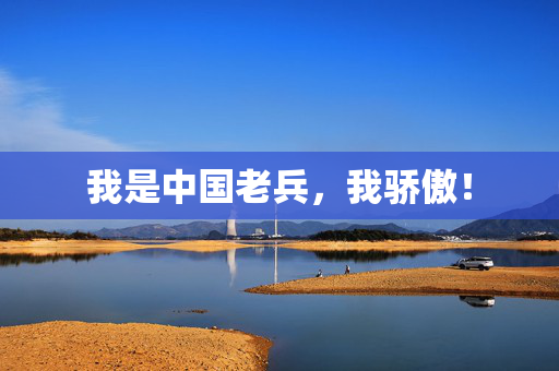 我是中国老兵，我骄傲！