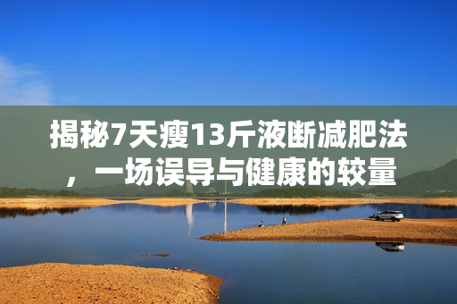 揭秘7天瘦13斤液断减肥法，一场误导与健康的较量