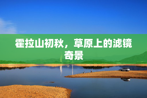 霍拉山初秋，草原上的滤镜奇景