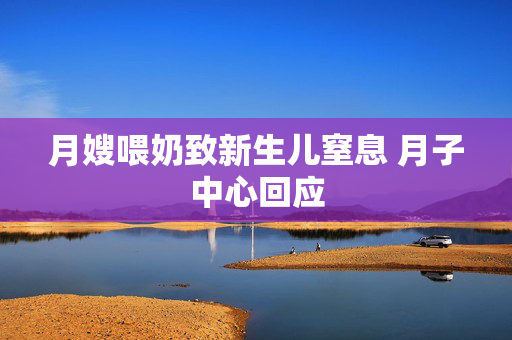 月嫂喂奶致新生儿窒息 月子中心回应