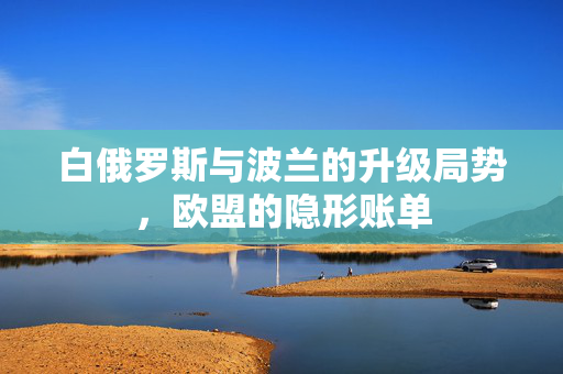 白俄罗斯与波兰的升级局势，欧盟的隐形账单