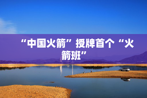 “中国火箭”授牌首个“火箭班”