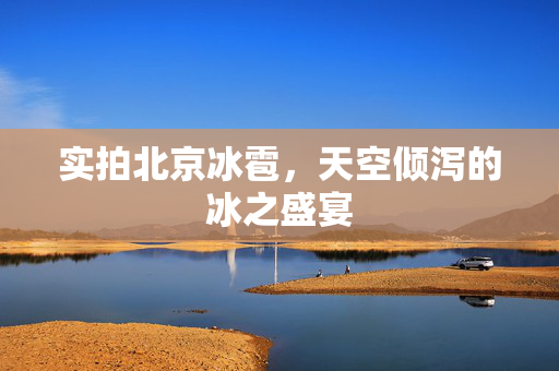 实拍北京冰雹，天空倾泻的冰之盛宴